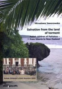 Salvation from the land of torment. Polish children of Pahiatua - from Siberia to New Zealand Najlepsza cena