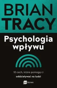 Psychologia wpływu. 10 cech, które pomogą ci oddziaływać na ludzi Kup online