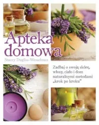 Apteka domowa. Zadbaj o swoją skórę, włosy, ciało i dom naturalnymi metodami krok po kroku Premium