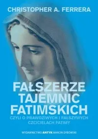 Nowy Fałszerze Tajemnic Fatimy czyli o prawdziwych i fałszywych czcicielach Fatimy