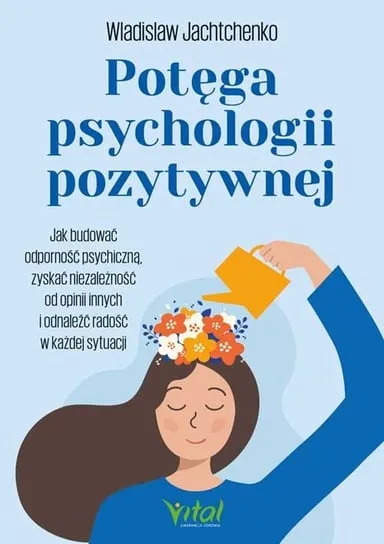 Potęga psychologii pozytywnej. Jak budować odporność psychiczną, zyskać niezależność od opinii innych i odnaleźć radość w każdej sytuacji Nowość