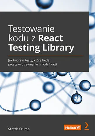 Testowanie kodu z React Testing Library. Jak tworzyć testy, które będą proste w utrzymaniu i modyfikacji Nowość