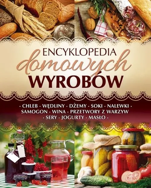 Encyklopedia domowych wyrobów Chleb. Wędliny. Dżemy. Soki. Nalewki. Samogon. Wina. Przetwory z warzyw. Sery. Jogurty. Masło Zamów teraz