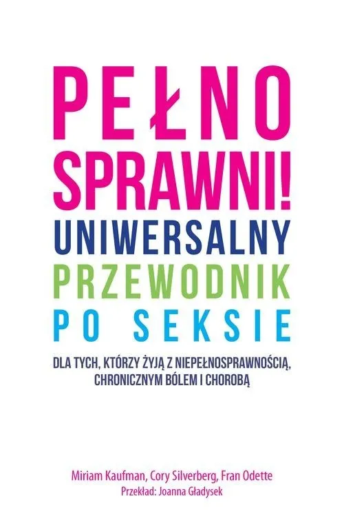 Niska cena Pełnosprawni Uniwersalny przewodnik po seksie dla tych, którzy żyją z niepełnosprawnością, chronicznym bólem i chorobą.