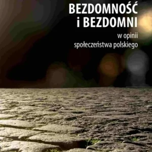 Tylko do końca tygodnia Bezdomność i bezdomni w opinii społeczeństwa polskiego