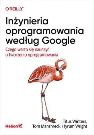 Inżynieria oprogramowania według Google - Titus Winters, Tom Manshreck, Hyrum Wright Zamów dziś