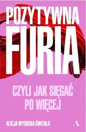 Pozytywna furia. Czyli jak sięgać po więcej - Alicja Wysocka-Świtała Hit cenowy