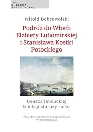 Najlepsza cena Podróż do Włoch Elżbiety Lubomirskiej i Stanisława Kostki Potockiego. Geneza łańcuckiej kolekcji starożytności - Witold Dobrowolski
